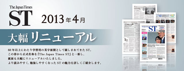 The Japan Times ST 2013�N�S���啝���j���[�A�� 60�N�ȏ�ɂ킽��w�K�p�̉p���V���Ƃ��Đe���܂�Ă����r�s�B���̏t���琳�����̂��uThe Japan Times ST�v�ƈ�V���A���ʂ��啝�Ƀ��j���[�A���������܂����B���ǂ݂₷���A�׋����₷���Ȃ����r�s�̖��͂��ڂ������Љ�܂��B